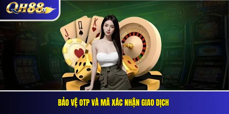 Bảo Mật Tài Khoản QH88 – Tránh Mất Mật Khẩu Và OTP 3 Bảo vệ OTP và mã xác nhận giao dịch
