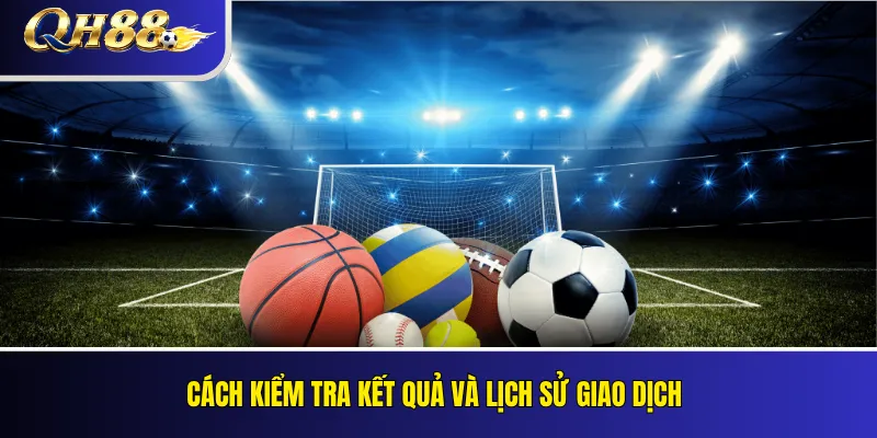 Thể Thao QH88 – Loại Kèo, Quy Tắc Và Cách Đọc Giao Diện 2026 4 Cách kiểm tra kết quả và lịch sử giao dịch
