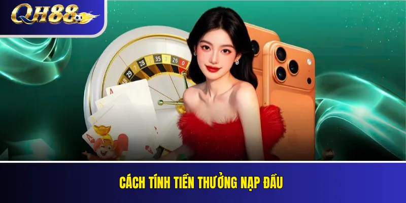 Khuyến Mãi Nạp Đầu QH88: Tỷ Lệ Thưởng Và Điều Kiện Vòng Cược 2 Cách tính tiền thưởng nạp đầu