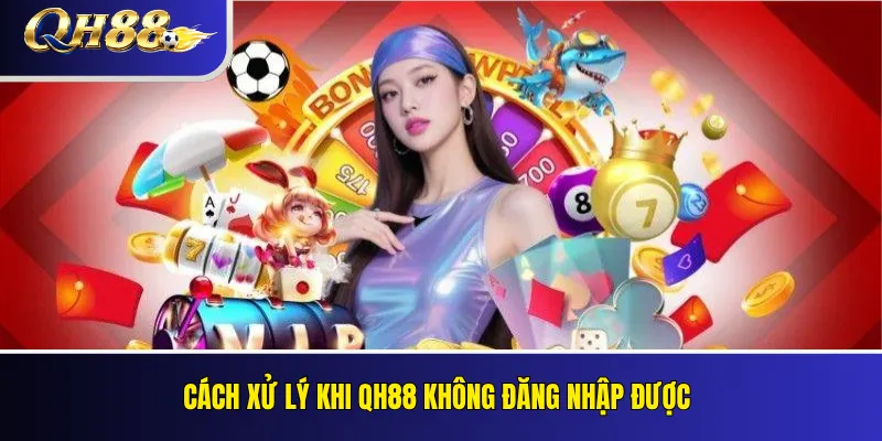 QH88 Không Đăng Nhập Được: Nguyên Nhân Và Cách Sửa 3 Cách xử lý khi QH88 không đăng nhập được