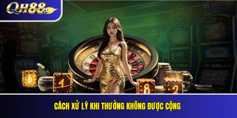Khuyến Mãi QH88 Mới Nhất – Điều Kiện Và Cách Nhận Thưởng 4 Cách xử lý khi thưởng không được cộng
