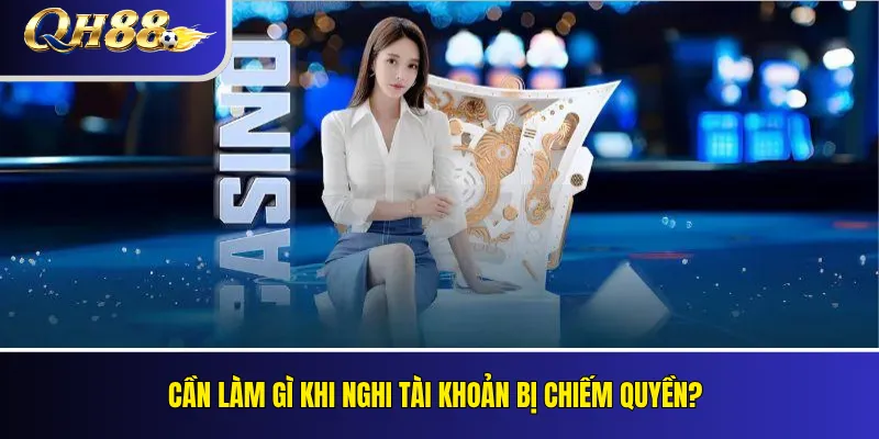 Bảo Mật Tài Khoản QH88 – Tránh Mất Mật Khẩu Và OTP 4 Cần làm gì khi nghi tài khoản bị chiếm quyền?