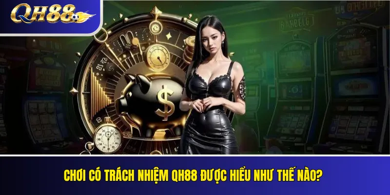 Chơi Có Trách Nhiệm QH88: Quản Lý Thời Gian Và Vốn Cược 1 Chơi có trách nhiệm QH88 được hiểu như thế nào?