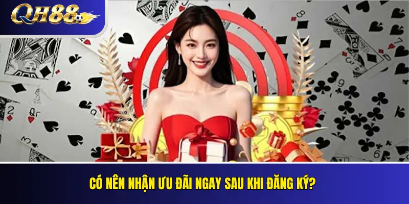 Có nên nhận ưu đãi ngay sau khi đăng ký?