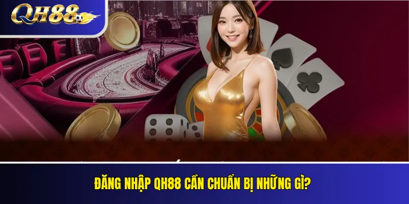 Đăng Nhập QH88 An Toàn Trên Điện Thoại Và Máy Tính 1 Đăng nhập QH88 cần chuẩn bị những gì?