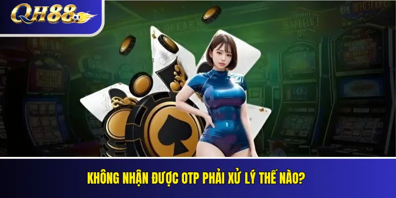 Không nhận được OTP phải xử lý thế nào?