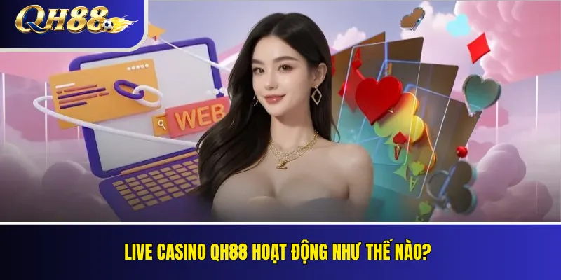 Live Casino QH88: Sảnh Chơi, Quy Tắc Và Nhà Cung Cấp 1 Live Casino QH88 hoạt động như thế nào?