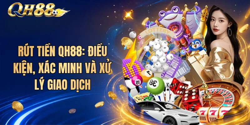 Rút Tiền QH88: Điều Kiện, Xác Minh Và Xử Lý Giao Dịch