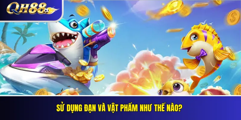 Bắn Cá QH88 – Phòng Chơi, Cơ Chế Điểm Và Quản Lý Ngân Sách 2 Sử dụng đạn và vật phẩm như thế nào?