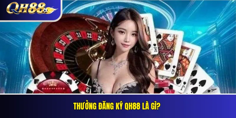 Thưởng Đăng Ký QH88 Cho Thành Viên Mới: Điều Kiện Nhận Ưu Đãi 1 Thưởng đăng ký QH88 là gì?
