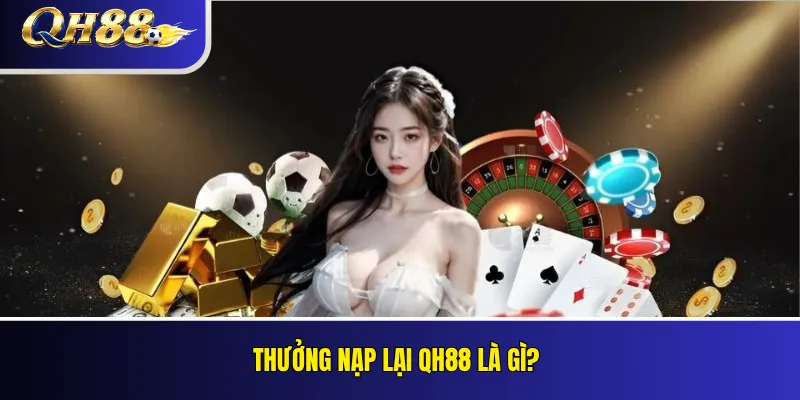 Thưởng Nạp Lại QH88: Ưu Đãi Cho Thành Viên Đang Hoạt Động 1 Thưởng nạp lại QH88 là gì?