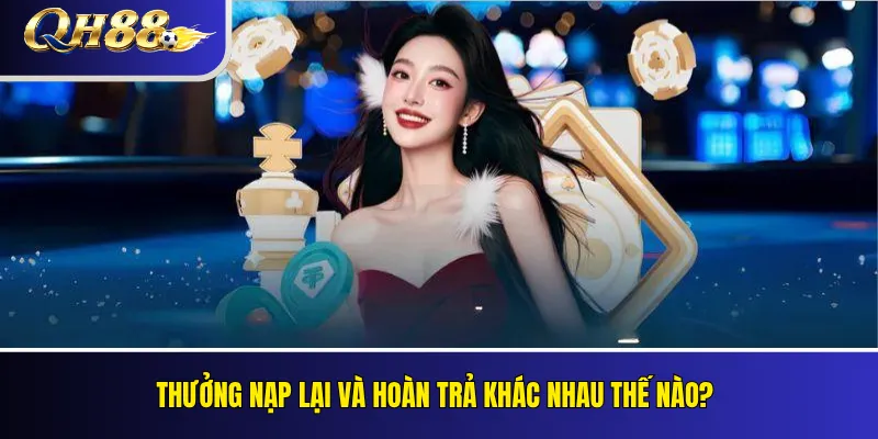 Thưởng Nạp Lại QH88: Ưu Đãi Cho Thành Viên Đang Hoạt Động 4 Thưởng nạp lại và hoàn trả khác nhau thế nào?