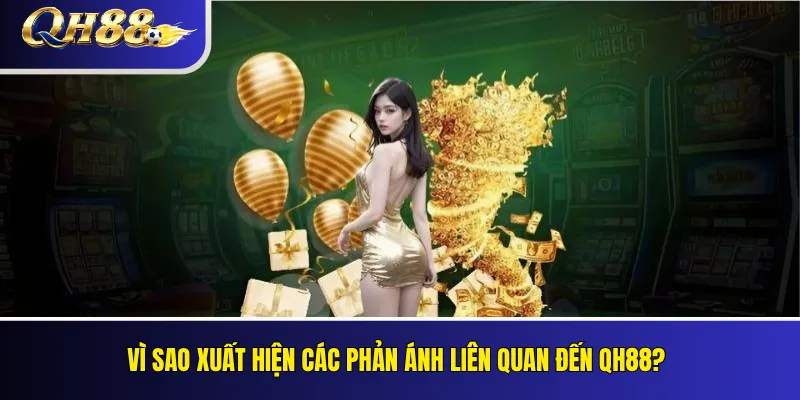 QH88 Có Lừa Đảo Không? Kiểm Tra Phản Ánh Và Bằng Chứng 2 Vì sao xuất hiện các phản ánh liên quan đến QH88?