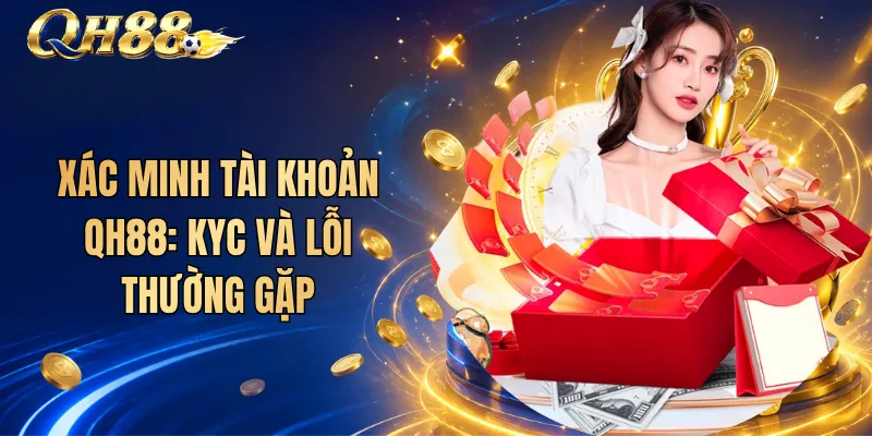 Xác Minh Tài Khoản QH88: KYC Và Lỗi Thường Gặp
